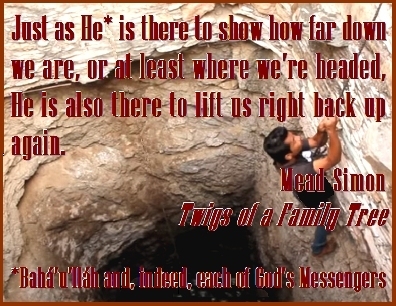 Just as He* is there to show how far down we are, or at least where we're headed, He is also there to lift us right back up again. (*Baha'u'llah and, indeed, each of God's Messengers) #PutDown #LiftUp #MeadSimon